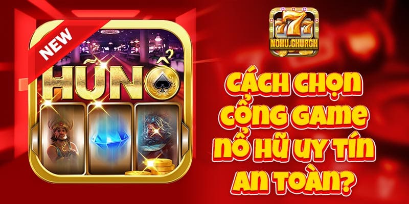 Cách chọn cổng game nổ hũ uy tín, an toàn?